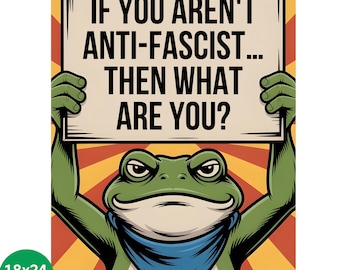 May include: A poster featuring a cartoon frog holding a sign with the text "IF YOU AREN'T ANTI-FASCIST... THEN WHAT ARE YOU?". The frog is green with a blue bandana, set against a retro orange and yellow background. The size is 18x24 inches.