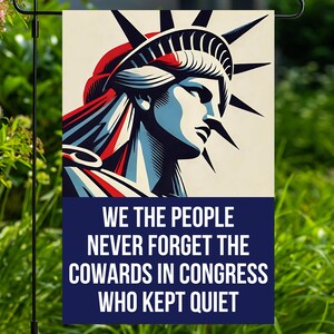 May include: A rectangular garden flag featuring a stylized graphic of the Statue of Liberty in red, white, and blue. Below the image, a dark blue rectangular field contains the white text: WE THE PEOPLE NEVER FORGET THE COWARDS IN CONGRESS WHO KEPT QUIET.