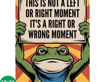 May include: A poster featuring a cartoon frog holding a sign with the text "THIS IS NOT A LEFT OR RIGHT MOMENT IT'S A RIGHT OR WRONG MOMENT." The frog is green with a blue bandana. The poster is 18x24 inches.