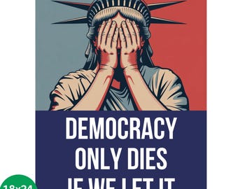 May include: A poster featuring the Statue of Liberty with hands covering her eyes. The background is split between red and blue. Text reads "DEMOCRACY ONLY DIES IF WE LET IT." The poster is 18x24 inches in size.