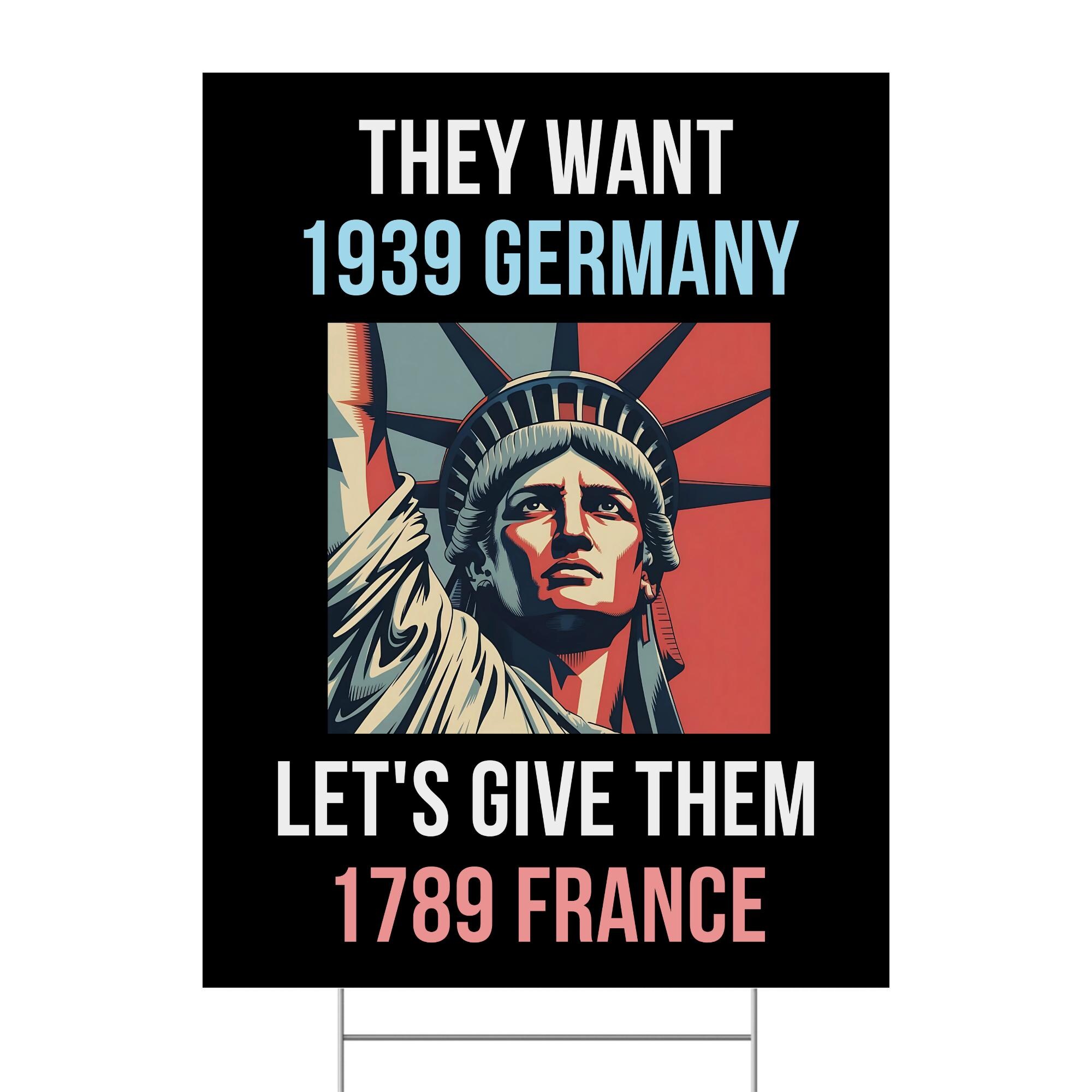 They Want 1939 Germany Let's Give Them 1789 France Anti Trump Yard
