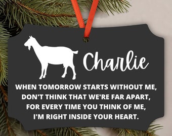 May include: Black slate Christmas ornament with a white goat silhouette and the text "Charlie" and "WHEN TOMORROW STARTS WITHOUT ME, DON'T THINK THAT WE'RE FAR APART, FOR EVERY TIME YOU THINK OF ME, I'M RIGHT INSIDE YOUR HEART."