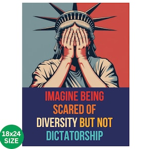 May include: A poster featuring the Statue of Liberty with hands covering her eyes. The background is split between red and blue. Text reads: "IMAGINE BEING SCARED OF DIVERSITY BUT NOT DICTATORSHIP." The poster is 18x24 inches in size.