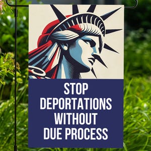 May include: A garden flag featuring a stylized illustration of the Statue of Liberty in red, white, and blue. The flag has the text "STOP DEPORTATIONS WITHOUT DUE PROCESS" in white letters on a navy blue background.