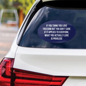If you think you love freedom but you don&#39;t care if it applies to everyone what you actually love is privilege Car Bumper Sticker Car k