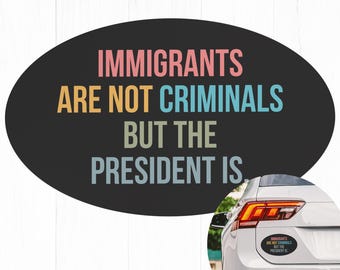 Immigrants Are Not Criminals But The President Is Car Magnet Bumper Anti Trump Magnet Feminist Democrat Gift Pro Immigration Activist Gift e