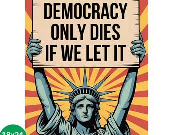 May include: A poster featuring the Statue of Liberty holding a sign that reads "DEMOCRACY ONLY DIES IF WE LET IT." The background has a red and yellow burst design. The poster size is 18x24 inches.