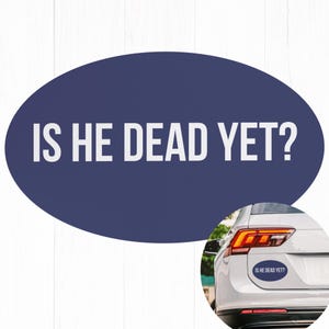 May include: A blue oval sticker with the text "IS HE DEAD YET?" on a white car.