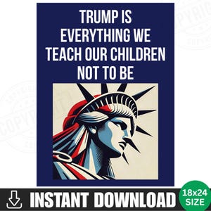 Puede incluir: Un póster con fondo azul marino y el texto "TRUMP IS EVERYTHING WE TEACH OUR CHILDREN NOT TO BE" en blanco. La imagen presenta una ilustración estilizada de la Estatua de la Libertad en rojo, blanco y azul. La parte inferior del póster dice "INSTANT DOWNLOAD" y "18x24 SIZE".