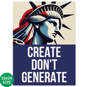 May include: A poster featuring a stylized illustration of the Statue of Liberty in red, white, and blue. The text "CREATE DON'T GENERATE" is displayed in white on a navy blue background. The poster size is 18x24 inches.