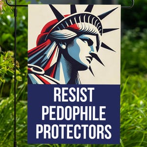 May include: A garden flag featuring a stylized illustration of the Statue of Liberty in red, white, and blue. The flag has the words "RESIST PEDOPHILE PROTECTORS" in white text on a navy blue background.