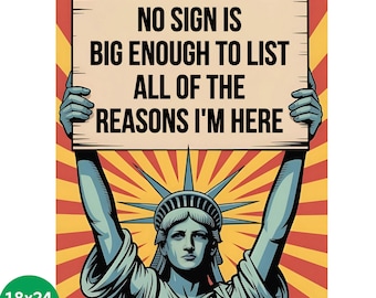 May include: A poster featuring the Statue of Liberty holding a sign with the text "NO SIGN IS BIG ENOUGH TO LIST ALL OF THE REASONS I'M HERE." The background has a red and yellow burst design. The poster size is 18x24 inches.
