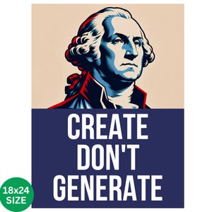 May include: A poster featuring a stylized portrait of George Washington in blue, red, and cream tones. Below the portrait, a dark blue rectangle contains the white text "CREATE DON'T GENERATE". A green circle in the corner indicates an 18x24 inch size.