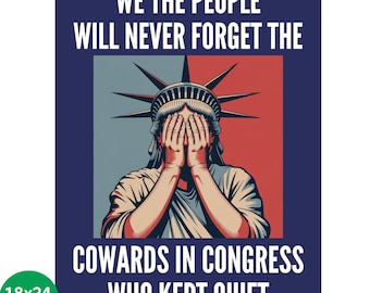 May include: Poster with a graphic of the Statue of Liberty covering her eyes, set against a red and gray background. The text reads "WE THE PEOPLE WILL NEVER FORGET THE COWARDS IN CONGRESS WHO KEPT QUIET." The poster is 18x24 inches.