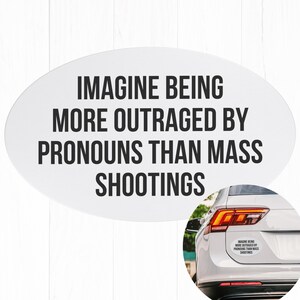 May include: White oval sticker with the text "IMAGINE BEING MORE OUTRAGED BY PRONOUNS THAN MASS SHOOTINGS" on a white car bumper.
