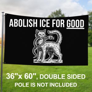May include: Black flag with white text reading "ABOLISH ICE FOR GOOD." A detailed white illustration of a cat biting a snake is centered below the text. The flag measures 36" x 60".