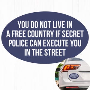 May include: A navy blue oval sticker with white text that reads: "YOU DO NOT LIVE IN A FREE COUNTRY IF SECRET POLICE CAN EXECUTE YOU IN THE STREET." The sticker is shown on the back of a white car.