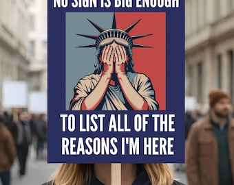 May include: A sign held by a person with the text "NO SIGN IS BIG ENOUGH TO LIST ALL OF THE REASONS I'M HERE". The sign features an illustration of the Statue of Liberty with her hands covering her face, set against a red and blue background.