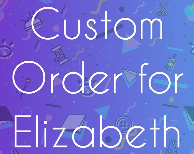 Custom Order for Elizabeth