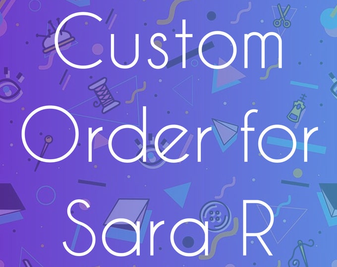 Custom Order for Sara R