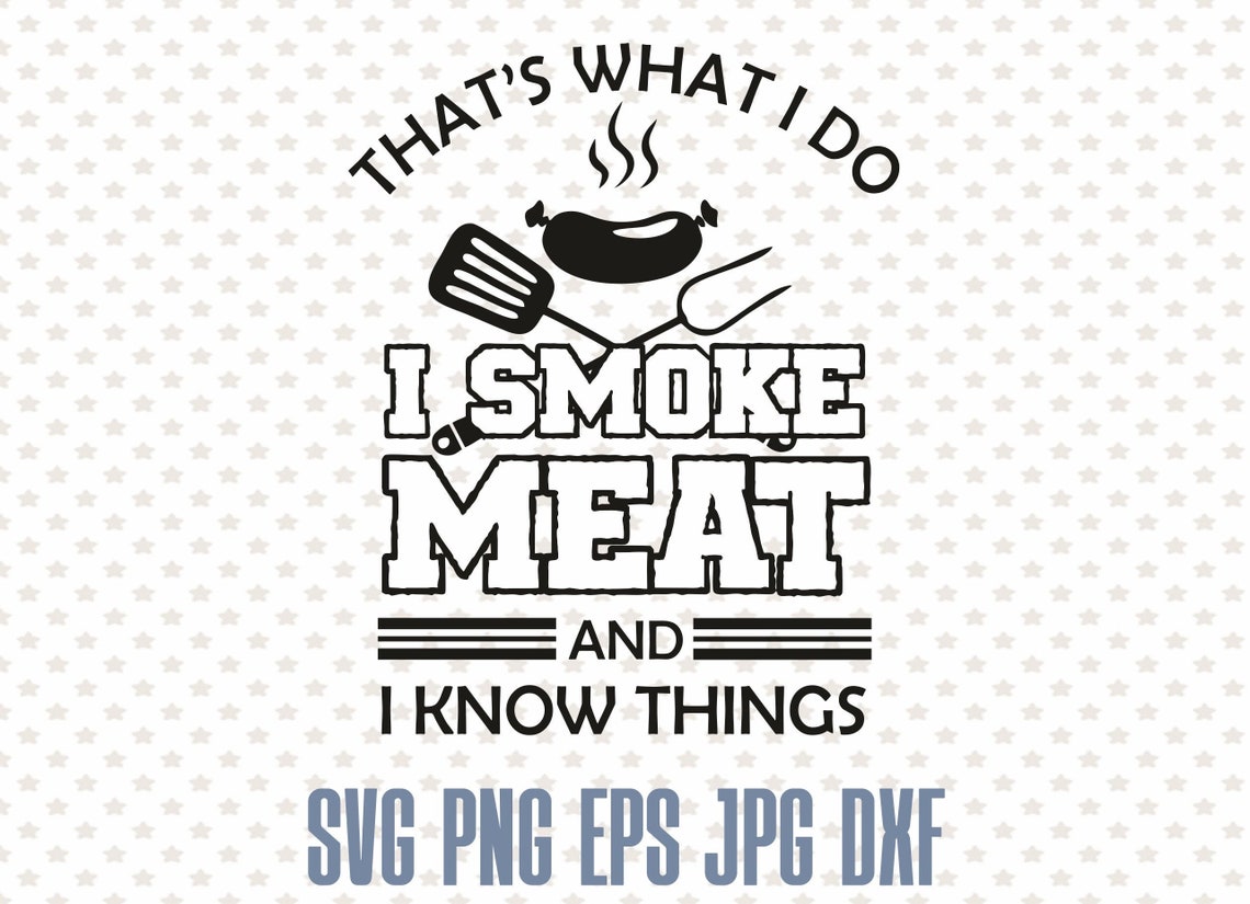 I Smoke Meat and I Know Things Funny Grill Svg Gift for Etsy