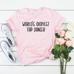 World's Okayest Tap Dancer Funny T Shirt Best Dancing Dancer World's Okayest Tap Dancer Funny T Shirt Best Dancing Dancer