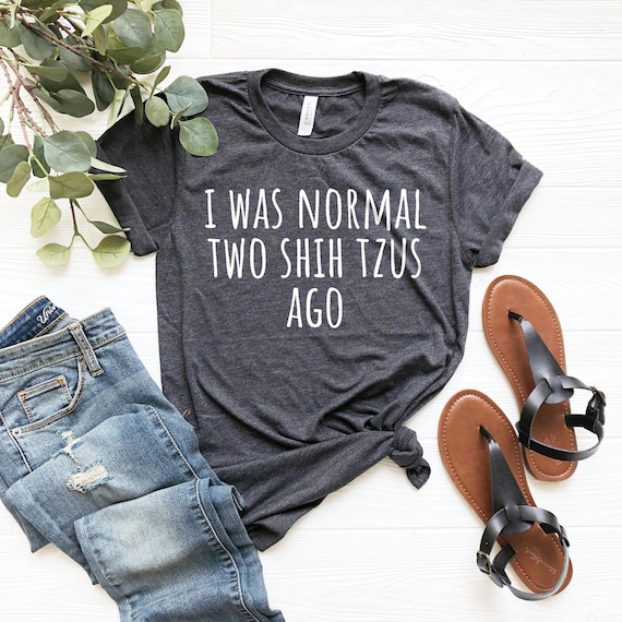 Funny Dog Shihtzu Shirt, Cute Shih Tzu Mom Gift, Shih Tzu Tshirt, I Was Normal Two Shih Tzus Ago Shih Tzu Gifts, Shih Tzu Mom Shirt,