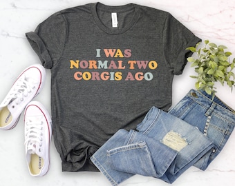 Corgi shirts, i was normal two corgis ago corgi gift, corgi mom, funny corgi shirt corgi lover, corgi mom shirt,