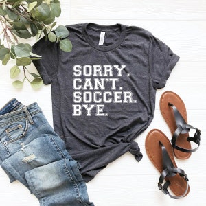 Sorry can't soccer bye funny soccer player shirt soccer player gift for soccer player shirt team shirts funny soccer player