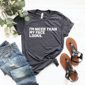 Sarcastic shirt funny shirt i'm nicer than my face looks funny shirt funny tees funny shirts funny shirt with sayings