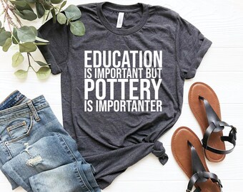 Education is important but pottery is importanter shirts - pottery lover pottery gifts potter shirt potter gift gift for potter