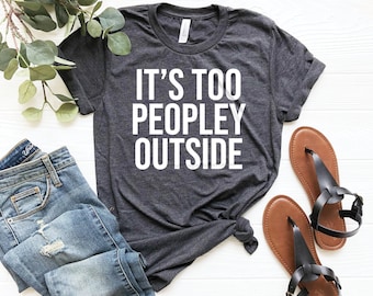 It's too peopley outside, funny introvert gift, gift for friend, cute graphic tee, funny graphic tee, introverted gift, cute introvert tee