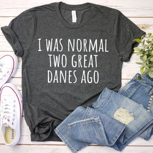 Funny Great Dane Shirt, Great Dane Lover, I Was Normal Two Great Danes Ago Dog Lover Gift Great Dane Mom Great Dane Owner Great Dane Gift