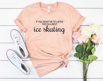 May include: A peach-colored t-shirt with the text "If you want me to listen then talk about ice skating" printed in black.
