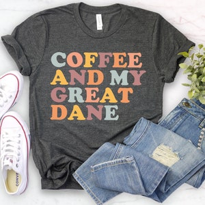 Great Dane Shirt, Dog Lover Gift, coffee and my great dane Tee Great Dane Gift, Great Dane Owner, Great Dane Mom, Great Dane Coffee Lover