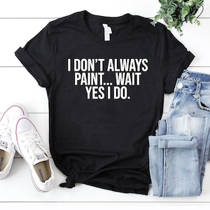 I don't always paint... wait yes i do funny painter gifts painting shirt, painter shirt, artist shirt, painter gift