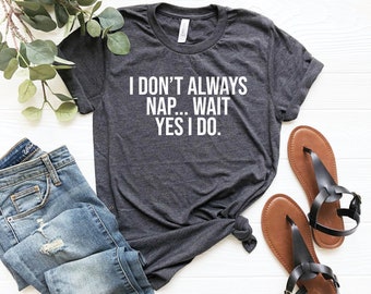 I don't always nap... wait yes i do shirt funny gift for nap lover lazy shirt funny nap queen shirt gift for napper