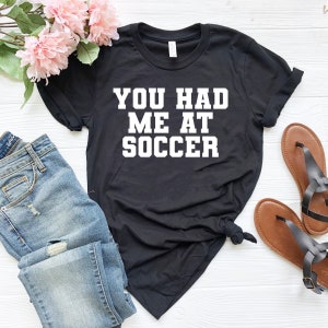 You had me at soccer shirt funny soccer player soccer player gift for soccer player shirt team shirts soccer life vibes