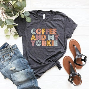 Yorkies shirts yorkie dog gift, gift for dog mother owner, coffee and yorkies yorkie mom, yorkshire terrier yorkie dog mama