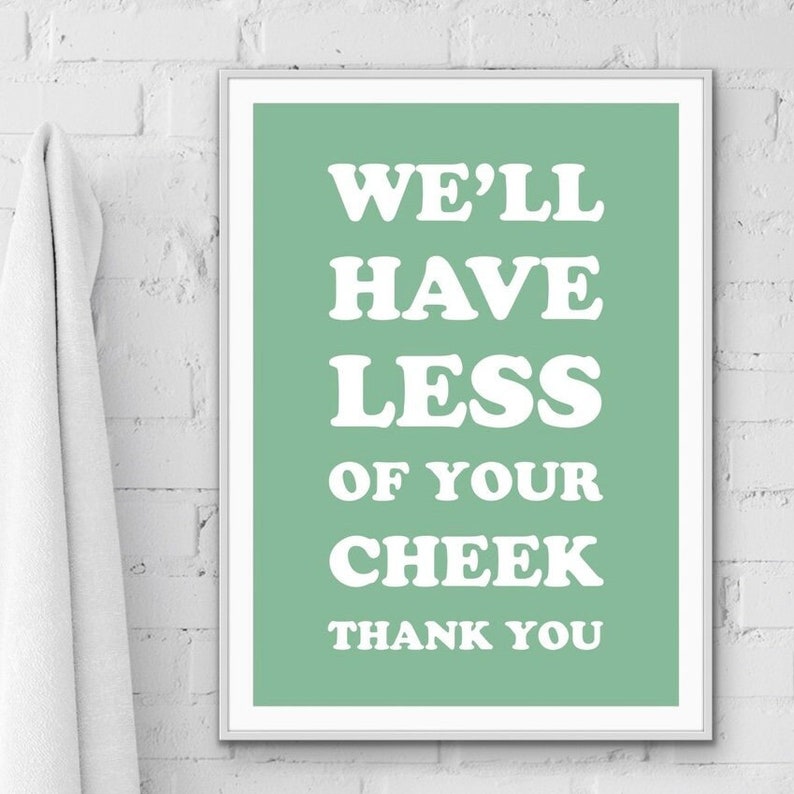 May include: A light green poster with white text that reads "We'll have less of your cheek thank you".
