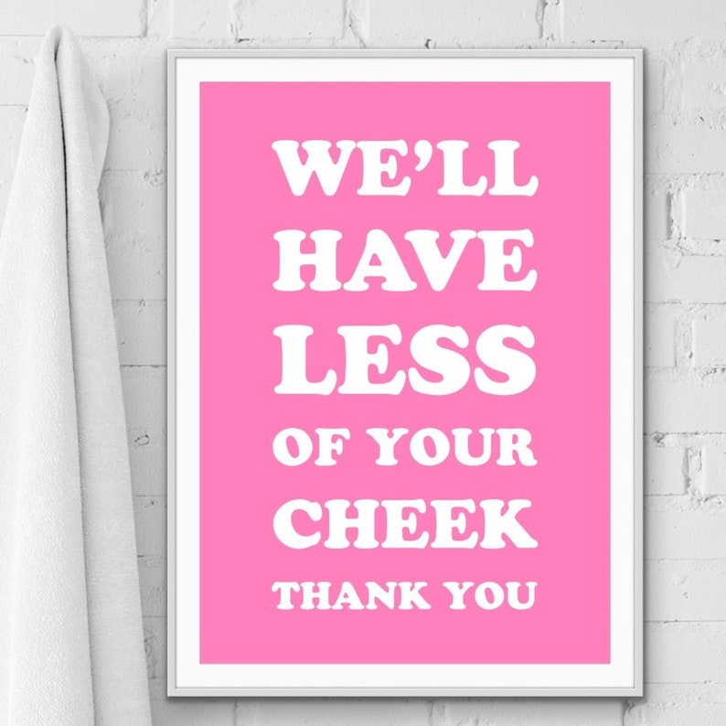 May include: Pink poster with white text that reads "We'll have less of your cheek thank you".