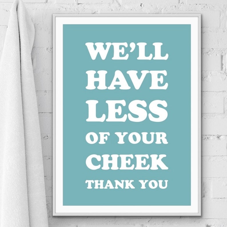 May include: A light blue poster with white text that reads "We'll have less of your cheek thank you".