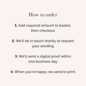 May include: A light-colored informational graphic with black text titled How to order. It lists four steps: 1. Add required amount to basket, then checkout. 2. We'll be in touch shortly to request your wording. 3. We'll send a digital proof within one business day. 4. When you're happy, we send to print.