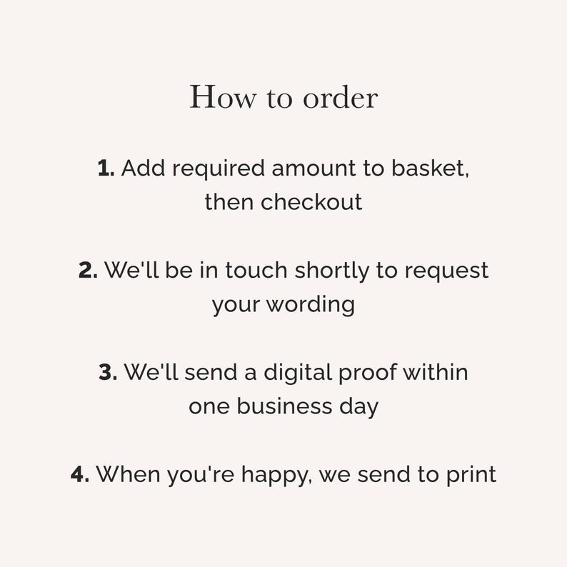 May include: A light-colored informational graphic with black text titled How to order. It lists four steps: 1. Add required amount to basket, then checkout. 2. We'll be in touch shortly to request your wording. 3. We'll send a digital proof within one business day. 4. When you're happy, we send to print.