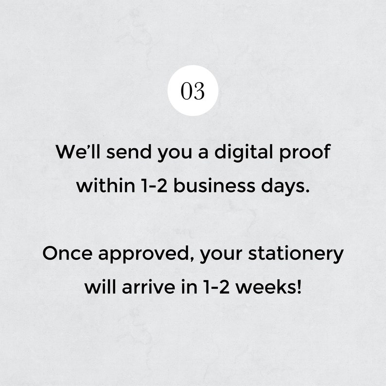May include: A graphic with the number 03 in a circle. The text reads: "We'll send you a digital proof within 1-2 business days. Once approved, your stationery will arrive in 1-2 weeks!"