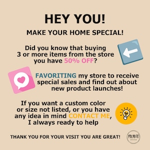 May include: A pink heart icon, a blue left arrow icon, and a yellow lightbulb icon are displayed on a beige background with text that reads "HEY YOU! MAKE YOUR HOME SPECIAL! Did you know that buying 3 or more items from the store you have 50% OFF? FAVORITING my store to receive special sales and find out about new product launches! If you want a custom color or size not listed, or you have any idea in mind CONTACT ME, I always ready to help THANK YOU FOR YOUR VISIT YOU ARE GREAT! PALMITO DESIGN"