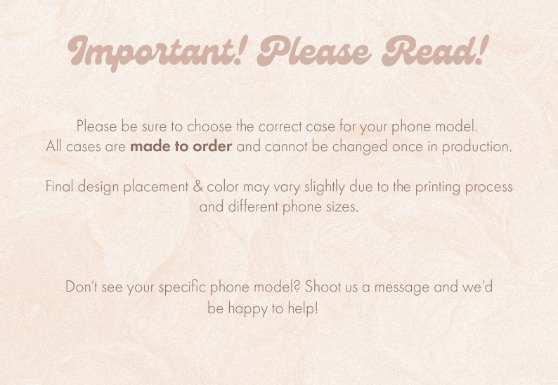 May include: Important! Please Read! Please be sure to choose the correct case for your phone model. All cases are made to order and cannot be changed once in production. Final design placement & color may vary slightly due to the printing process and different phone sizes. Don't see your specific phone model? Shoot us a message and we'd be happy to help!