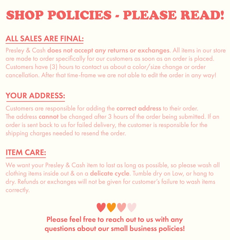 May include: Shop policies for a small business. The text states that all sales are final, customers are responsible for providing the correct address, and items should be washed on a delicate cycle. The text also includes a phone number for customers to contact the business.