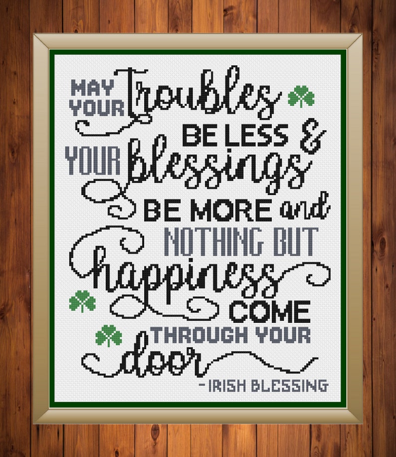 May include: Black and white cross-stitch design with a green shamrock pattern. The design reads "May your troubles be less & your blessings be more and nothing but happiness come through your door - Irish Blessing".