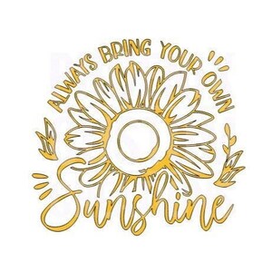 May include: A yellow sunflower graphic with the text "Always bring your own sunshine" around it.